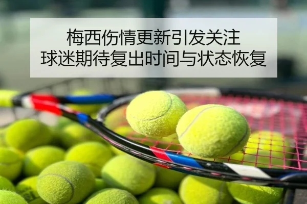 梅西伤情更新引发关注 球迷期待复出时间与状态恢复