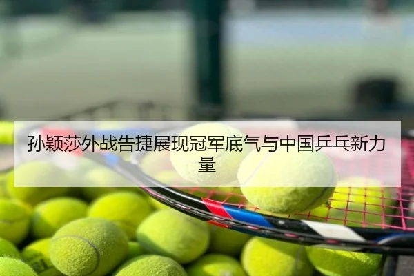 孙颖莎外战告捷展现冠军底气与中国乒乓新力量