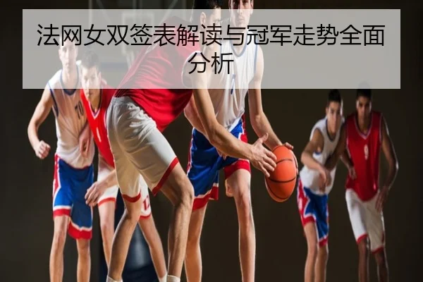 法网女双签表解读与冠军走势全面分析