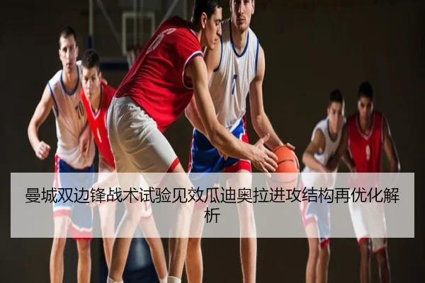 曼城双边锋战术试验见效瓜迪奥拉进攻结构再优化解析