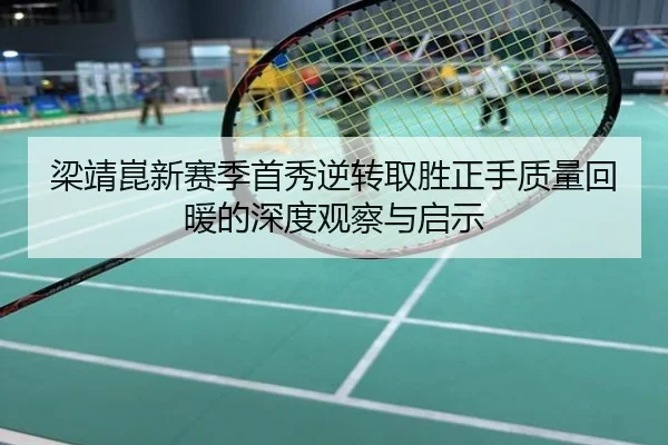 梁靖崑新赛季首秀逆转取胜正手质量回暖的深度观察与启示