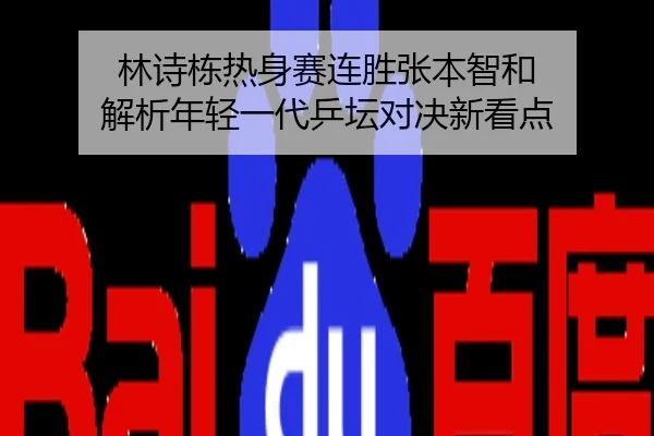 林诗栋热身赛连胜张本智和 解析年轻一代乒坛对决新看点